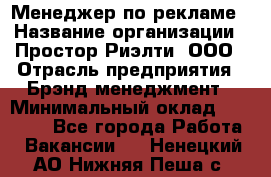 Менеджер по рекламе › Название организации ­ Простор-Риэлти, ООО › Отрасль предприятия ­ Брэнд-менеджмент › Минимальный оклад ­ 70 000 - Все города Работа » Вакансии   . Ненецкий АО,Нижняя Пеша с.